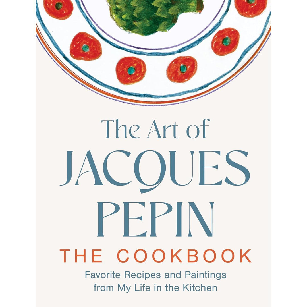 The Art of Jacques Pépin: Favorite Recipes and Paintings from My Life in the Kitchen