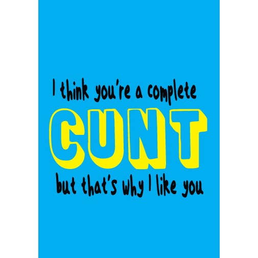 I Think You're A Complete C*nt But That's Why I Like You Greeting Card
