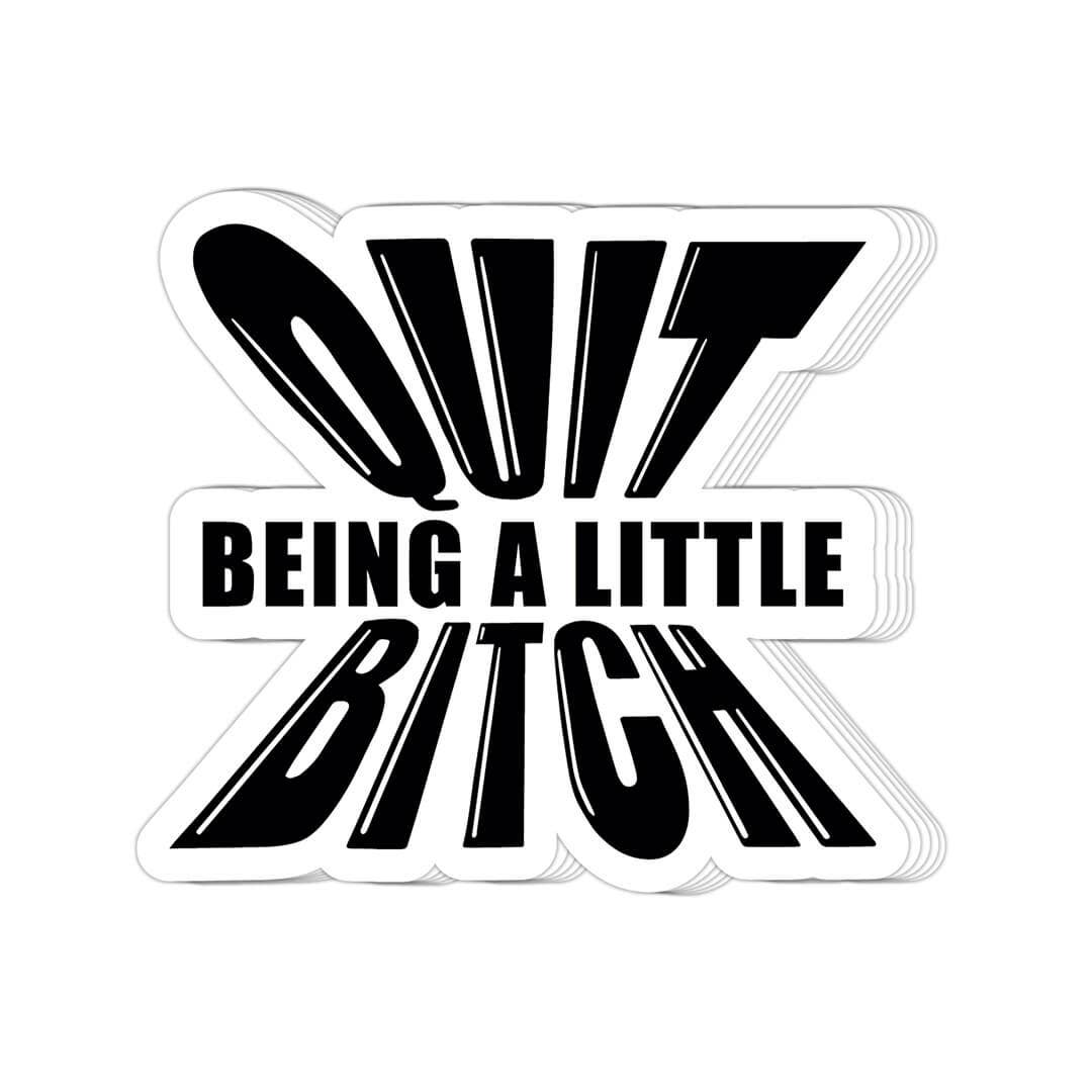 Quit Being A Little Bitch Sticker