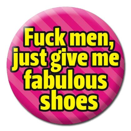 Fuck Men, Give Me Fabulous Shoes Button Pin