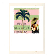 Create A Life That You Don't Need A Vacation From Greeting Card