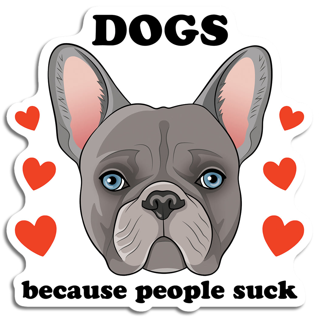 Die Cut Sticker: Frenchie Dogs Because People Suck
