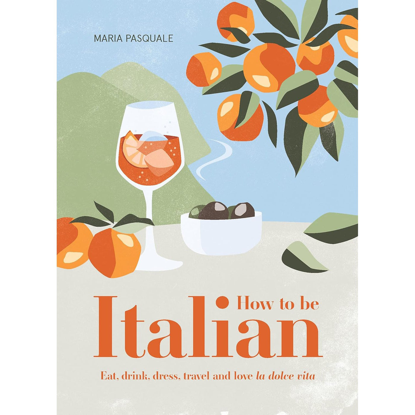 How to Be Italian Eat, Drink, Dress, Travel and Love La Dolce Vita