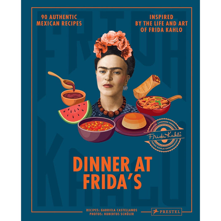 Dinner At Frida's: 90 Authentic Mexican Recipes Inspired By The Life And Art Of Frida Kahlo