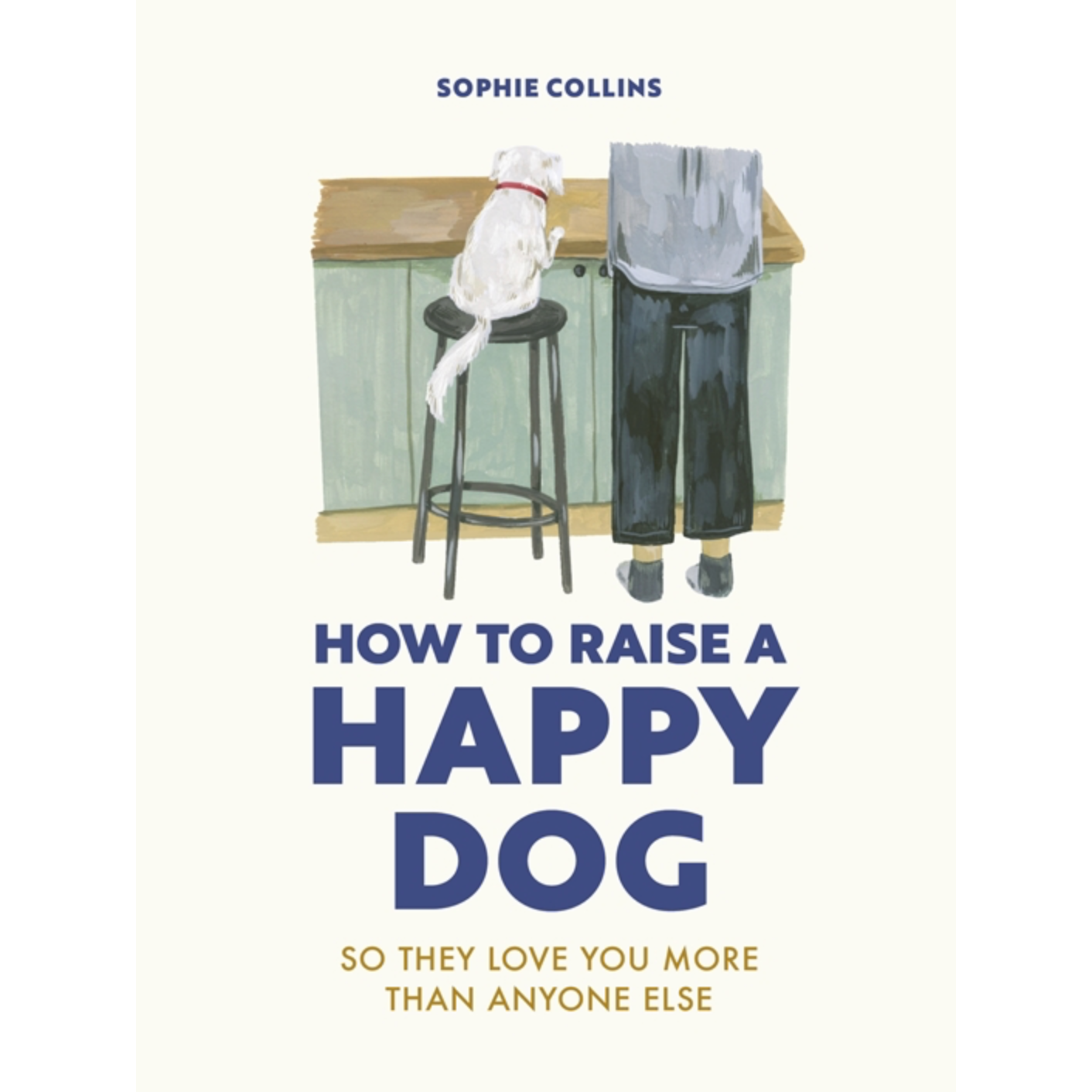 How To Raise A Happy Dog: So They Love You More (Than Anyone Else)