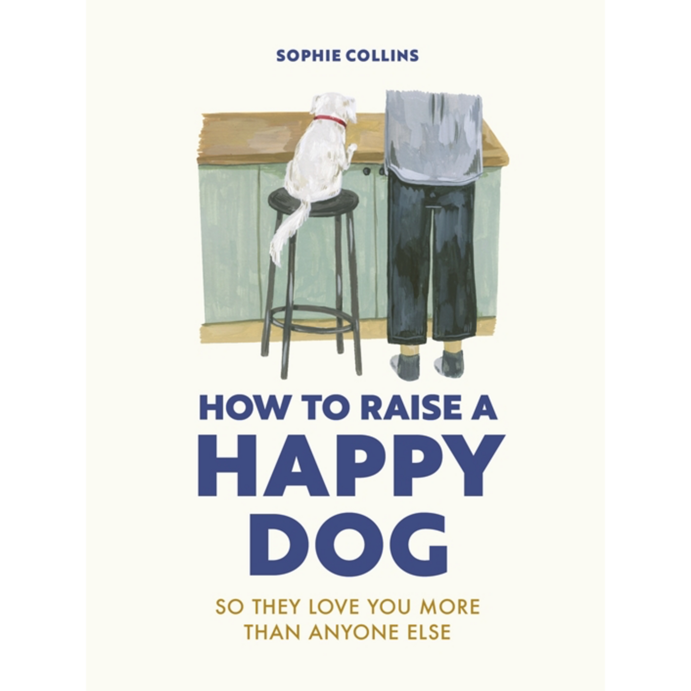 How To Raise A Happy Dog: So They Love You More (Than Anyone Else)