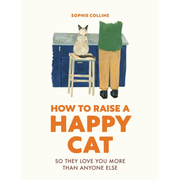 How To Raise A Happy Cat: So They Love You More (Than Anyone Else)