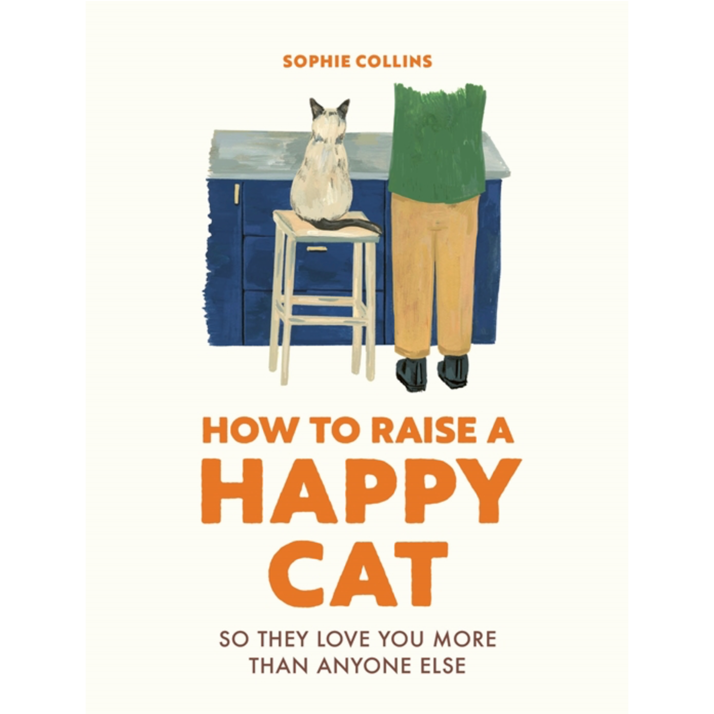 How To Raise A Happy Cat: So They Love You More (Than Anyone Else)