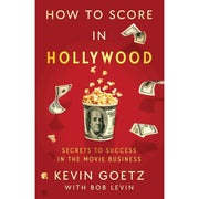 How To Score In Hollywood: Secrets to Success in the Movie Business by Kevin Goetz