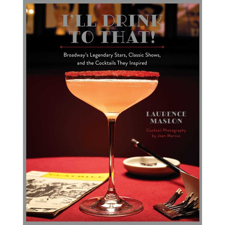 I'll Drink To That!: Broadway's Legendary Stars, Classic Shows, And The Cocktails They Inspired