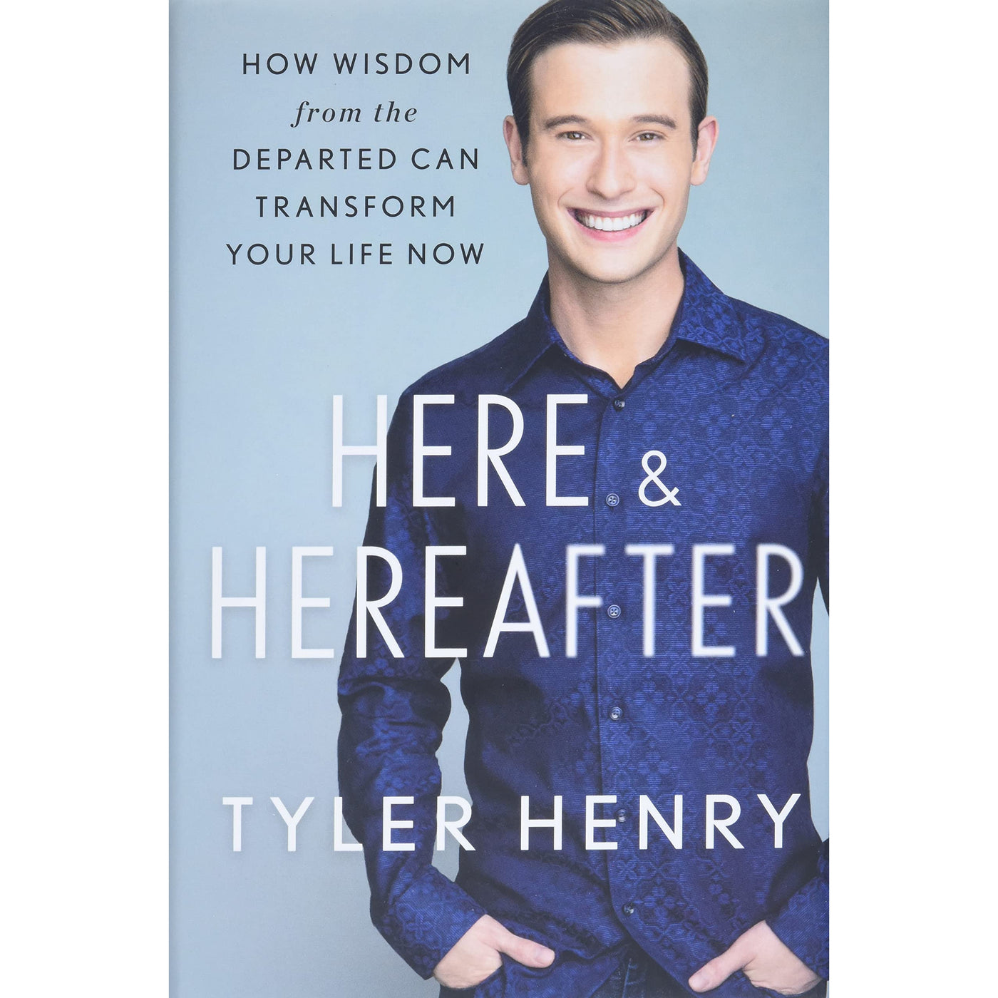 Here & Hereafter: How Wisdom from the Departed Can Transform Your Life Now By Tyler Henry