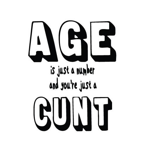 Age Is Just A Number And You're Just A C*nt
