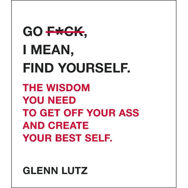 Go F*ck, I Mean, Find Yourself.: The Wisdom You Need to Get Off Your Ass and Create Your Best Self - Just Fabulous Palm Springs